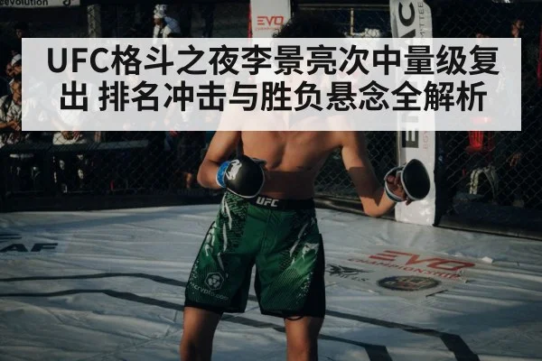 UFC格斗之夜李景亮次中量级复出 排名冲击与胜负悬念全解析