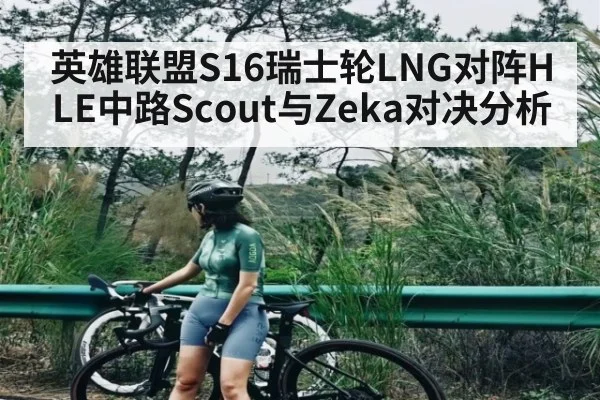 英雄联盟S16瑞士轮LNG对阵HLE中路Scout与Zeka对决分析