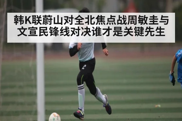 韩K联蔚山对全北焦点战周敏圭与文宣民锋线对决谁才是关键先生
